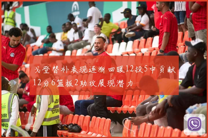 戈登替补表现逐渐回暖12投5中贡献12分6篮板2助攻展现潜力