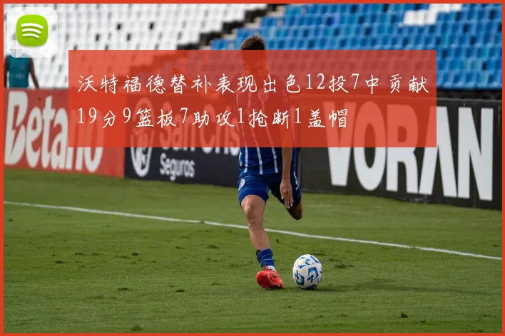 沃特福德替补表现出色12投7中贡献19分9篮板7助攻1抢断1盖帽