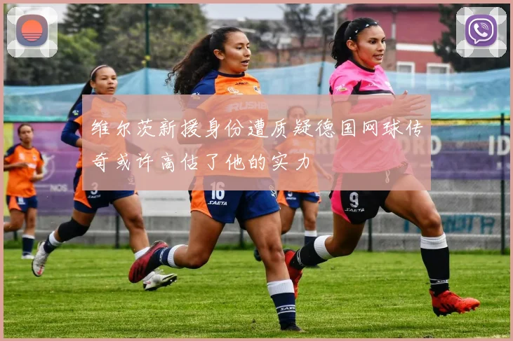 维尔茨新援身份遭质疑德国网球传奇或许高估了他的实力