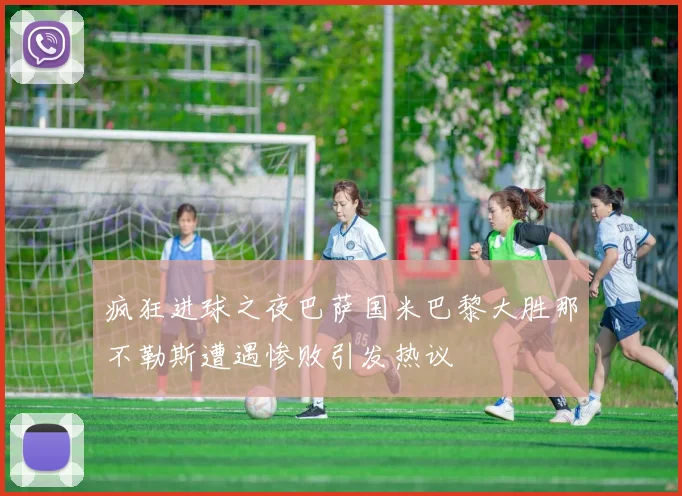 疯狂进球之夜巴萨国米巴黎大胜那不勒斯遭遇惨败引发热议