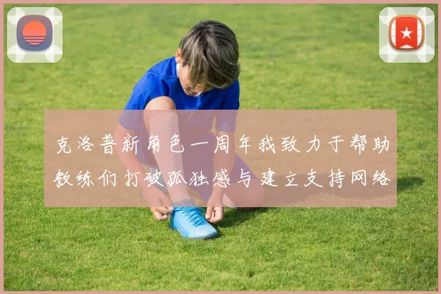 克洛普新角色一周年我致力于帮助教练们打破孤独感与建立支持网络