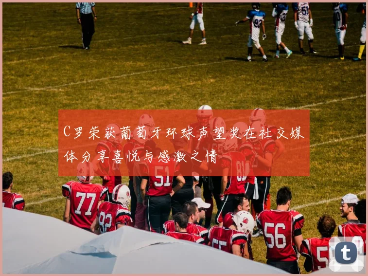 C罗荣获葡萄牙环球声望奖在社交媒体分享喜悦与感激之情