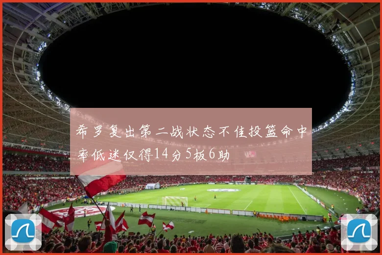 希罗复出第二战状态不佳投篮命中率低迷仅得14分5板6助