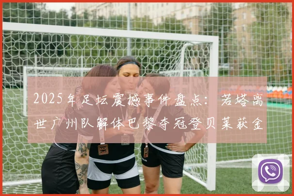 2025年足坛震撼事件盘点：若塔离世广州队解体巴黎夺冠登贝莱获金球