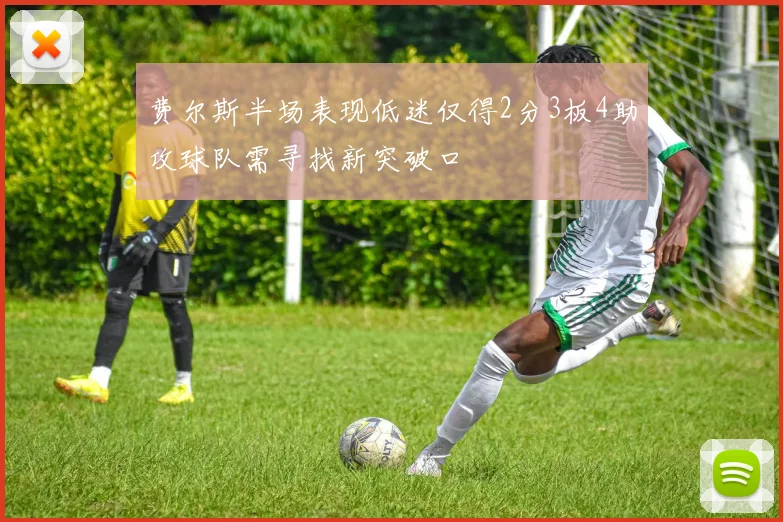 费尔斯半场表现低迷仅得2分3板4助攻球队需寻找新突破口