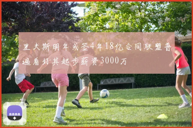 里夫斯明年或签4年18亿合同联盟普遍看好其起步薪资3000万