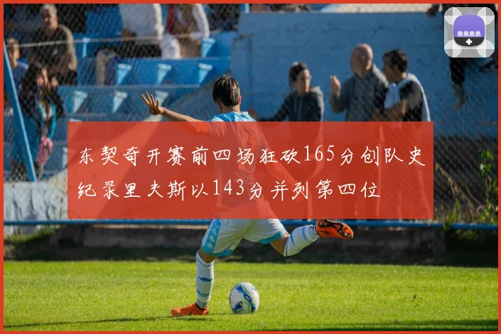 东契奇开赛前四场狂砍165分创队史纪录里夫斯以143分并列第四位