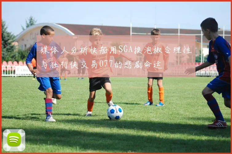 媒体人分析快船用SGA换泡椒合理性与独行侠交易077的悲剧命运