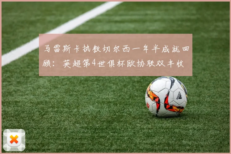 马雷斯卡执教切尔西一年半成就回顾：英超第4世俱杯欧协联双丰收