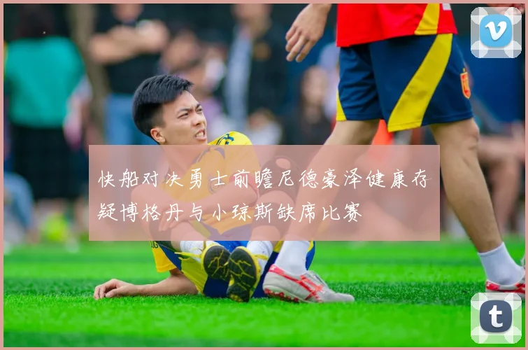 快船对决勇士前瞻尼德豪泽健康存疑博格丹与小琼斯缺席比赛