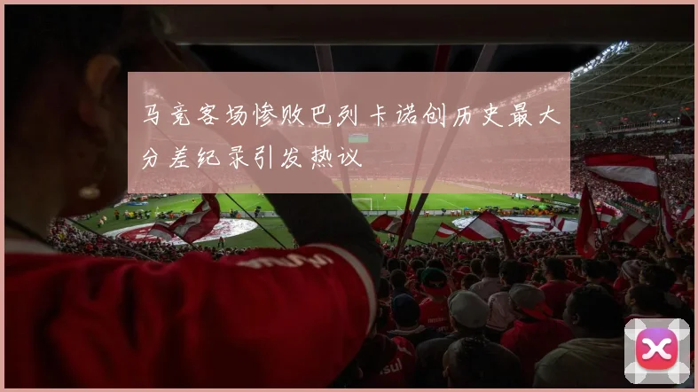 马竞客场惨败巴列卡诺创历史最大分差纪录引发热议
