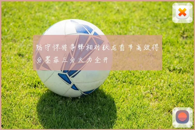 防守悍将争锋相对狄龙首节高效得分墨菲三分火力全开