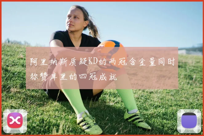 阿里纳斯质疑KD的两冠含金量同时称赞库里的四冠成就